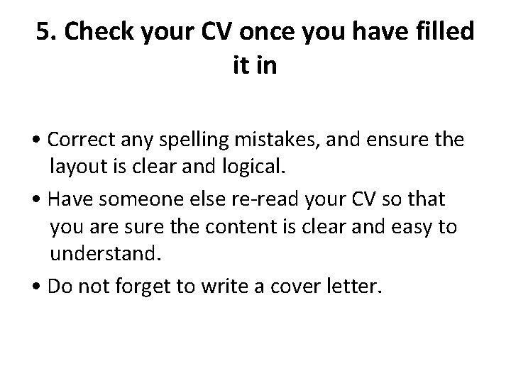 5. Check your CV once you have filled it in • Correct any spelling 5. Check your CV once you have filled it in • Correct any spelling