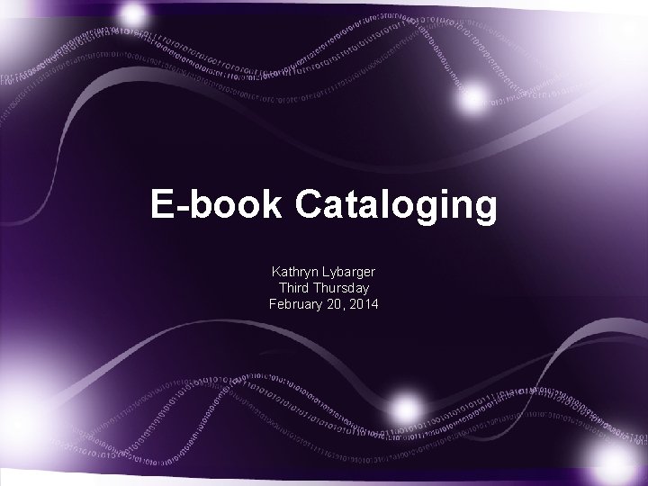 E-book Cataloging Kathryn Lybarger Third Thursday February 20, 2014 