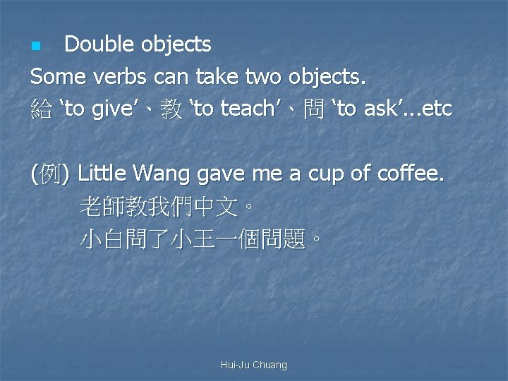 Double objects Some verbs can take two objects. 給 ‘to give’、教 ‘to teach’、問 ‘to