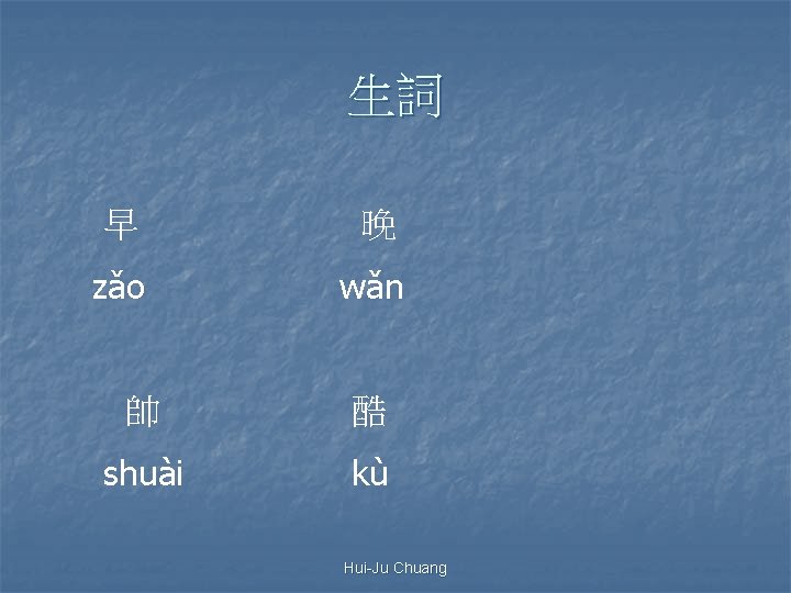 生詞 早 晚 zǎo wǎn 帥 酷 shuài kù Hui-Ju Chuang 