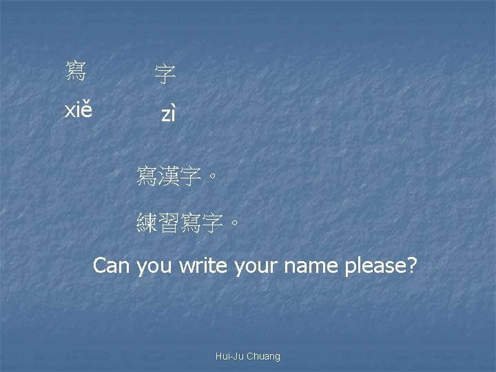 寫 字 xiě zì 寫漢字。 練習寫字。 Can you write your name please? Hui-Ju Chuang