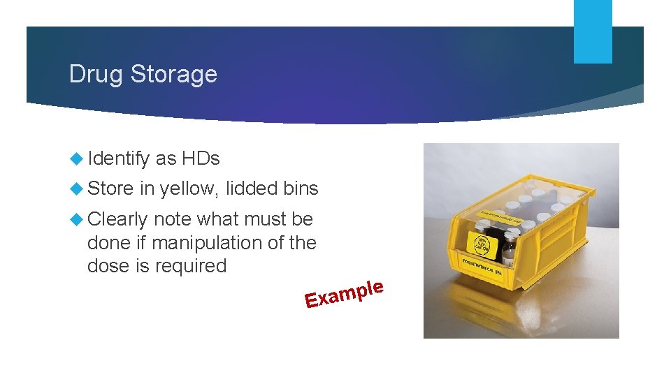 Drug Storage Identify Store as HDs in yellow, lidded bins Clearly note what must