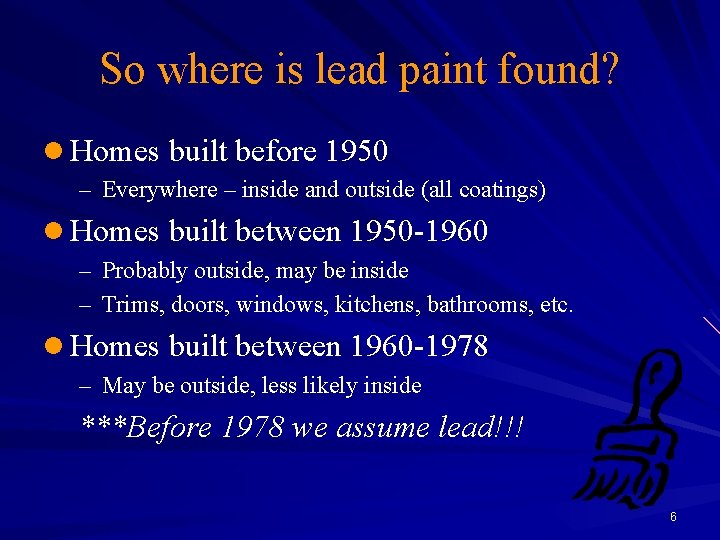 So where is lead paint found? l Homes built before 1950 – Everywhere –