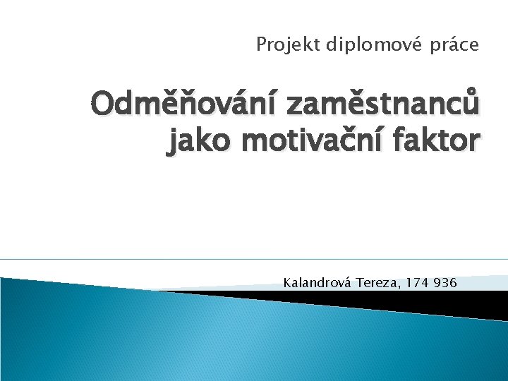 Projekt diplomové práce Odměňování zaměstnanců jako motivační faktor Kalandrová Tereza, 174 936 