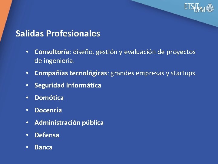 Salidas Profesionales • Consultoría: diseño, gestión y evaluación de proyectos de ingeniería. • Compañías