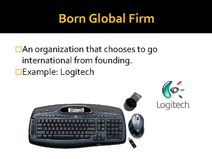 Born Global Firm �An organization that chooses to go international from founding. �Example: Logitech