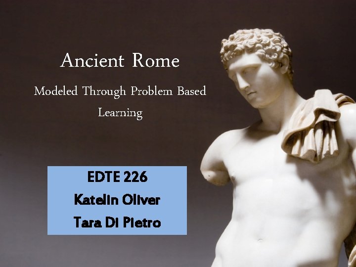 Ancient Rome Modeled Through Problem Based Learning EDTE 226 Katelin Oliver Tara Di Pietro