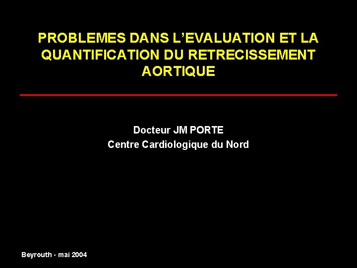 PROBLEMES DANS L’EVALUATION ET LA QUANTIFICATION DU RETRECISSEMENT AORTIQUE _____________________ Docteur JM PORTE Centre