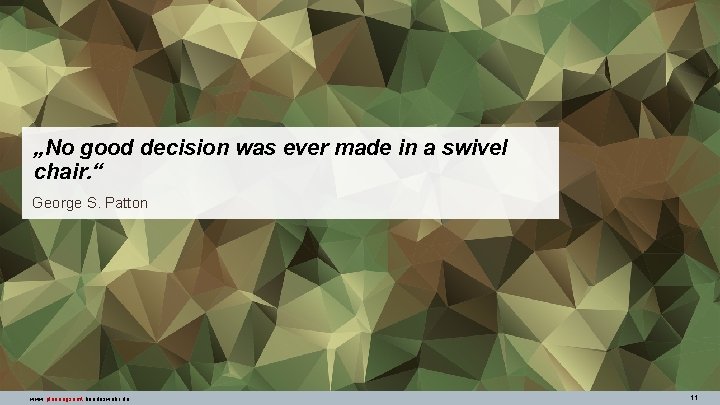 „No good decision was ever made in a swivel chair. “ George S. Patton