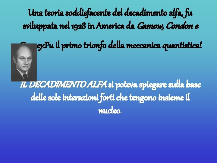 Una teoria soddisfacente del decadimento alfa, fu sviluppata nel 1928 in America da Gamow,