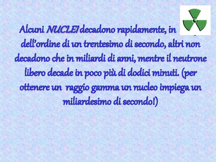 Alcuni NUCLEI decadono rapidamente, in tempi dell’ordine di un trentesimo di secondo, altri non