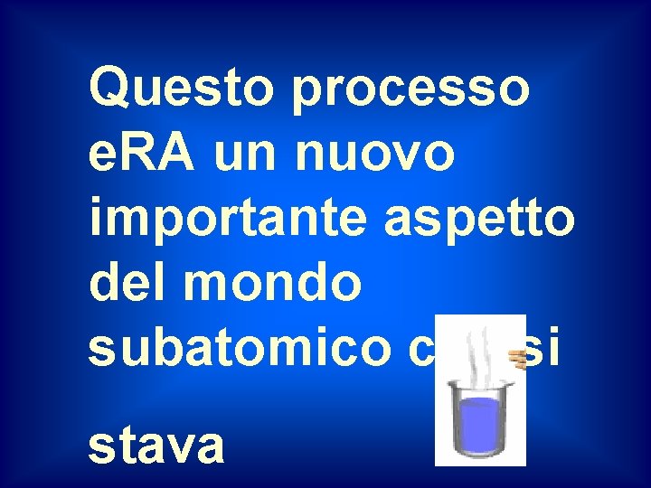 Questo processo e. RA un nuovo importante aspetto del mondo subatomico che si stava