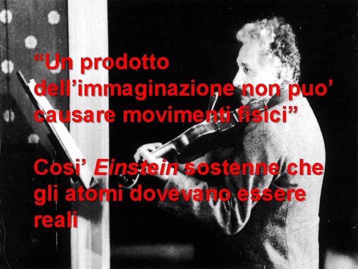 “Un prodotto dell’immaginazione non puo’ causare movimenti fisici” Cosi’ Einstein sostenne che gli atomi