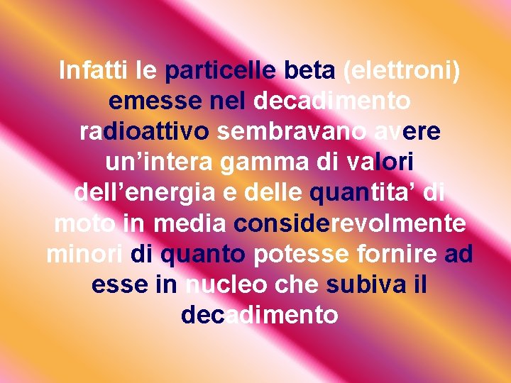 Infatti le particelle beta (elettroni) emesse nel decadimento radioattivo sembravano avere un’intera gamma di