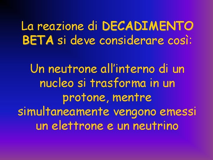 La reazione di DECADIMENTO BETA si deve considerare così: Un neutrone all’interno di un