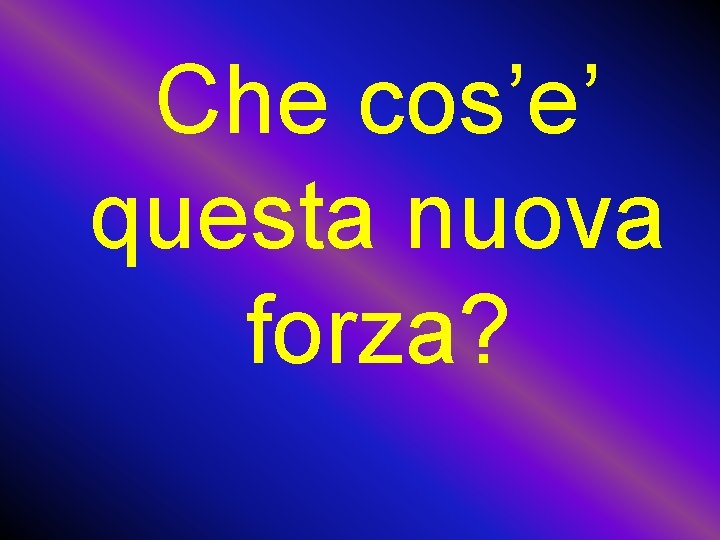 Che cos’e’ questa nuova forza? 