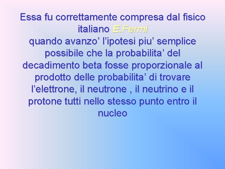 Essa fu correttamente compresa dal fisico italiano E. Fermi quando avanzo’ l’ipotesi piu’ semplice