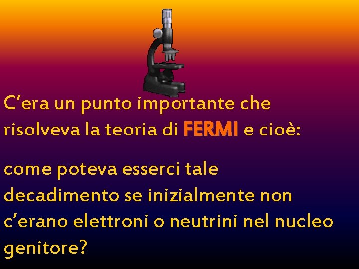 C’era un punto importante che risolveva la teoria di FERMI e cioè: come poteva