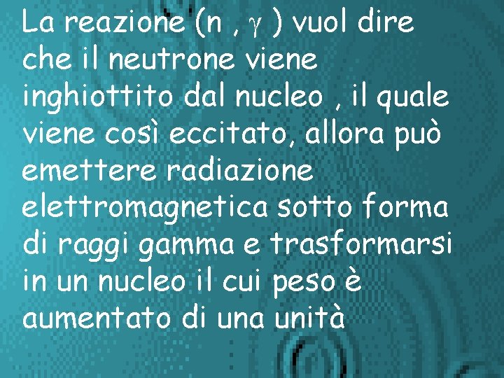 La reazione (n , g ) vuol dire che il neutrone viene inghiottito dal