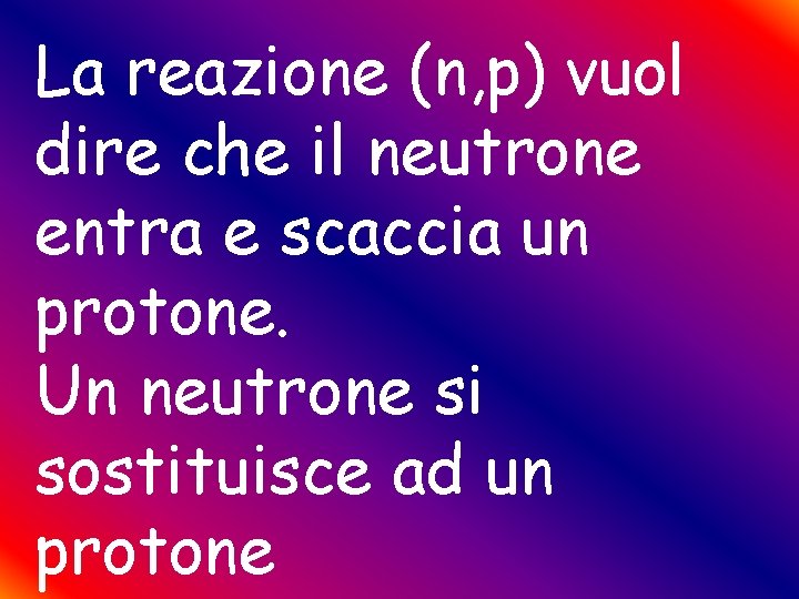 La reazione (n, p) vuol dire che il neutrone entra e scaccia un protone.