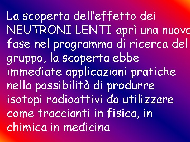 La scoperta dell’effetto dei NEUTRONI LENTI aprì una nuova fase nel programma di ricerca