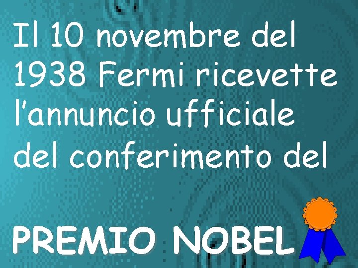 Il 10 novembre del 1938 Fermi ricevette l’annuncio ufficiale del conferimento del PREMIO NOBEL