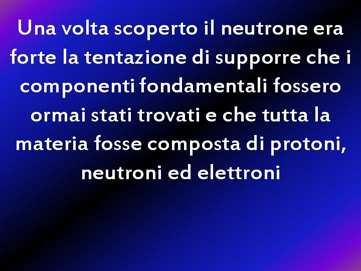 Una volta scoperto il neutrone era forte la tentazione di supporre che i componenti