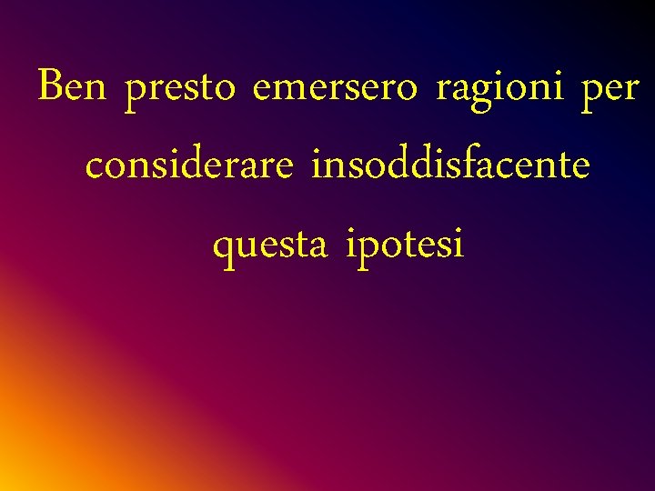 Ben presto emersero ragioni per considerare insoddisfacente questa ipotesi 