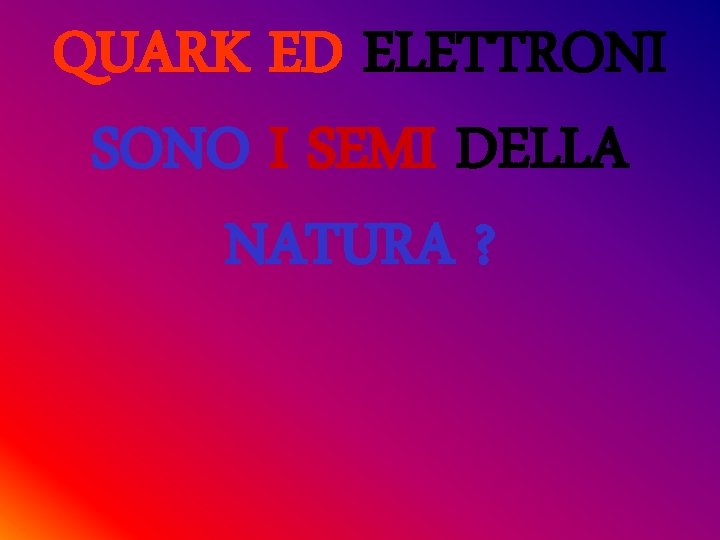 QUARK ED ELETTRONI SONO I SEMI DELLA NATURA ? 