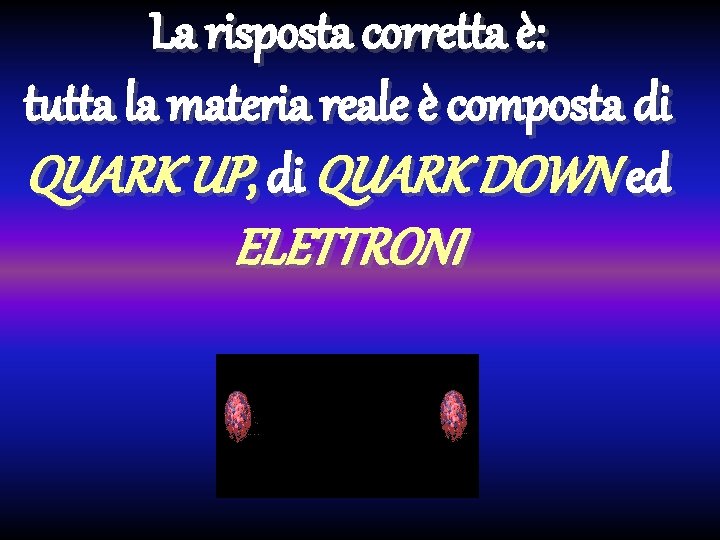 La risposta corretta è: tutta la materia reale è composta di QUARK UP, di