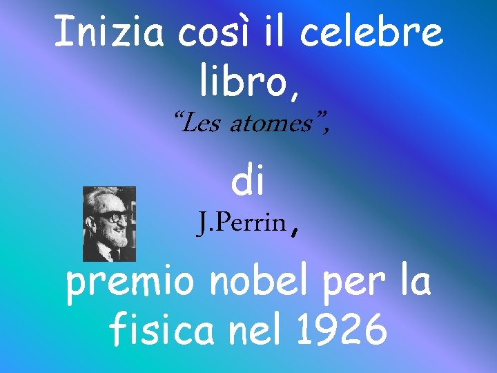 Inizia così il celebre libro, “Les atomes”, di J. Perrin, premio nobel per la