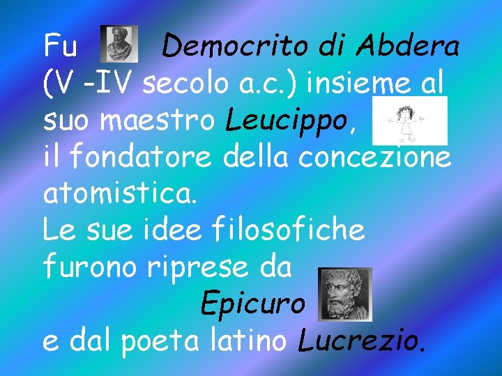 Fu Democrito di Abdera (V -IV secolo a. c. ) insieme al suo maestro