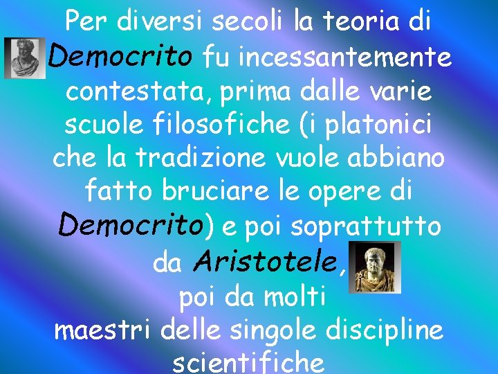 Per diversi secoli la teoria di Democrito fu incessantemente contestata, prima dalle varie scuole