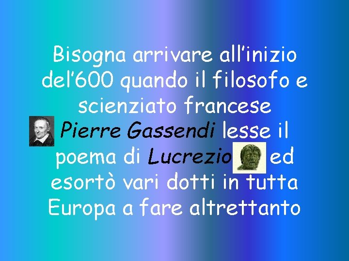Bisogna arrivare all’inizio del’ 600 quando il filosofo e scienziato francese Pierre Gassendi lesse