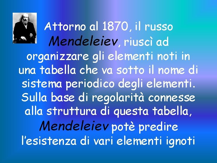 Attorno al 1870, il russo Mendeleiev, riuscì ad organizzare gli elementi noti in una