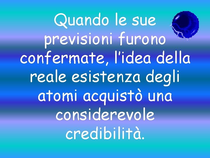 Quando le sue previsioni furono confermate, l’idea della reale esistenza degli atomi acquistò una
