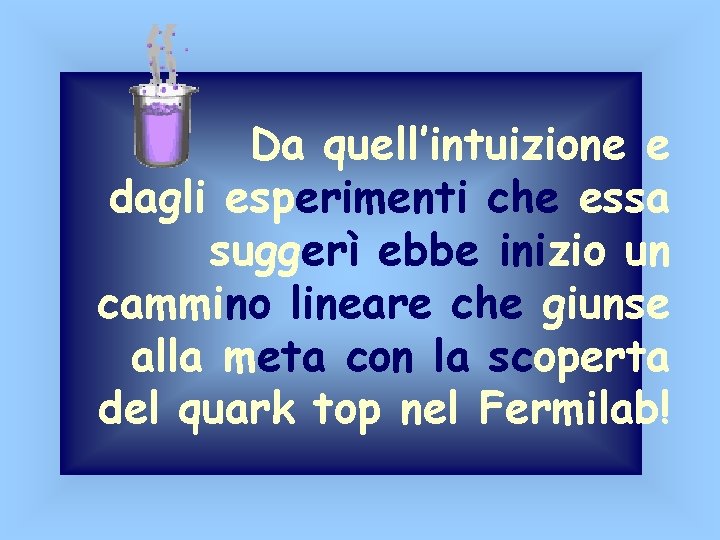 Da quell’intuizione e dagli esperimenti che essa suggerì ebbe inizio un cammino lineare che