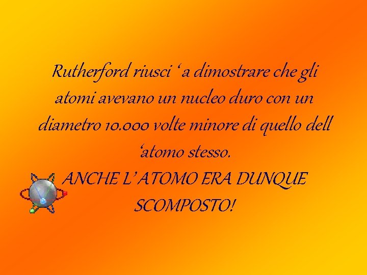 Rutherford riusci ‘ a dimostrare che gli atomi avevano un nucleo duro con un