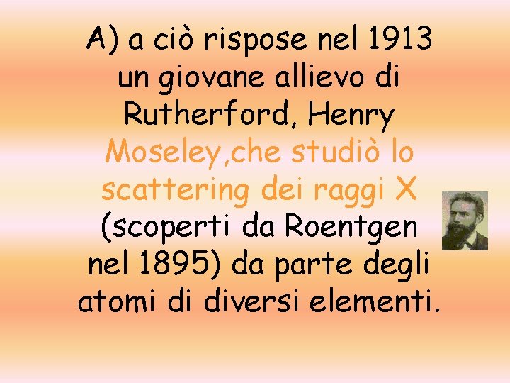 A) a ciò rispose nel 1913 un giovane allievo di Rutherford, Henry Moseley, che