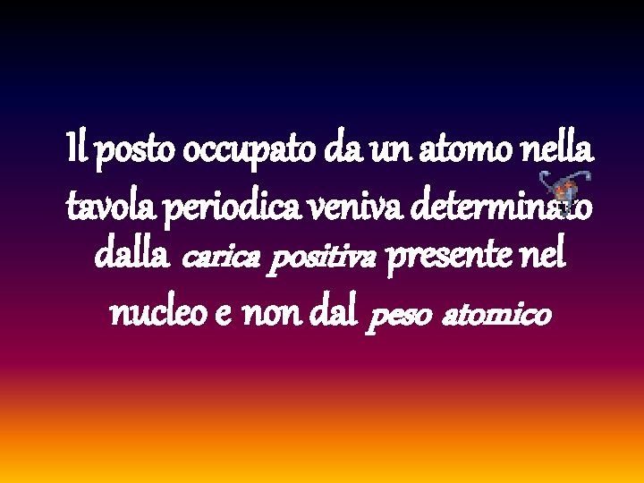 Il posto occupato da un atomo nella tavola periodica veniva determinato dalla carica positiva