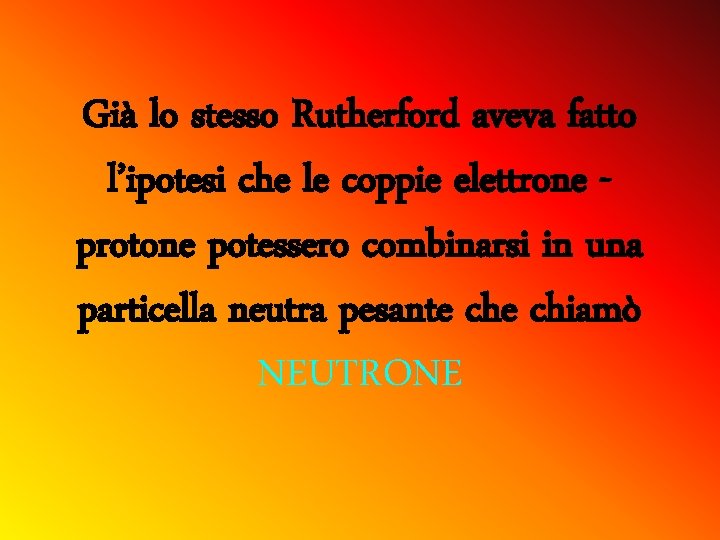Già lo stesso Rutherford aveva fatto l’ipotesi che le coppie elettrone protone potessero combinarsi