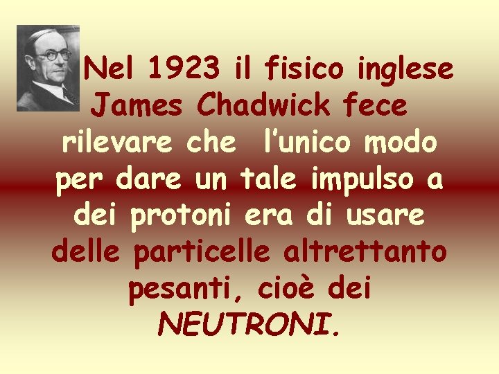Nel 1923 il fisico inglese James Chadwick fece rilevare che l’unico modo per dare