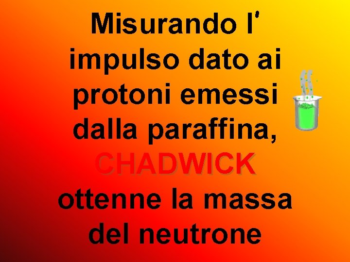 Misurando l’ impulso dato ai protoni emessi dalla paraffina, CHADWICK ottenne la massa del