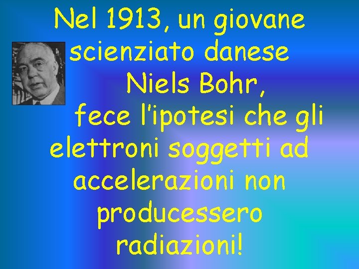 Nel 1913, un giovane scienziato danese Niels Bohr, fece l’ipotesi che gli elettroni soggetti