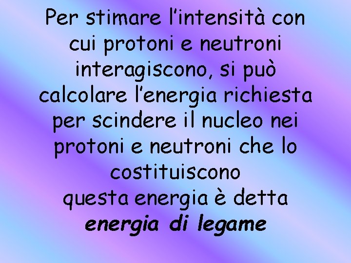 Per stimare l’intensità con cui protoni e neutroni interagiscono, si può calcolare l’energia richiesta