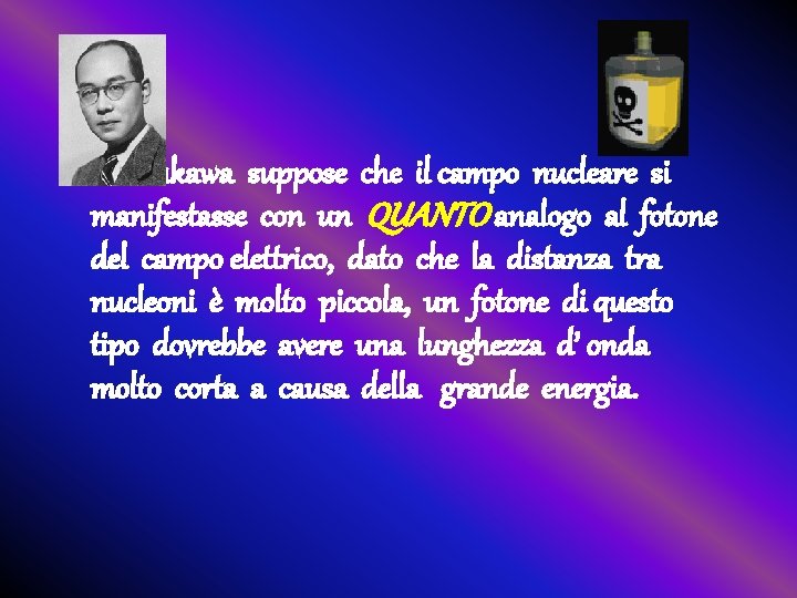 Yukawa suppose che il campo nucleare si manifestasse con un QUANTO analogo al fotone