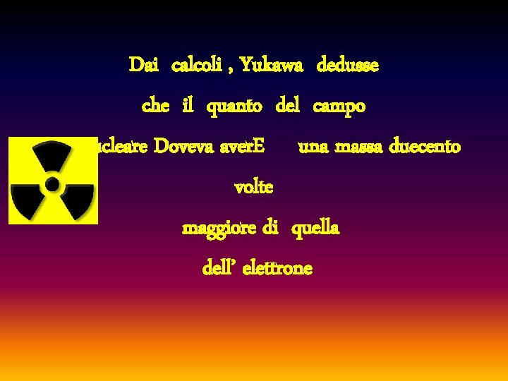 Dai calcoli , Yukawa dedusse che il quanto del campo nucleare Doveva aver. E