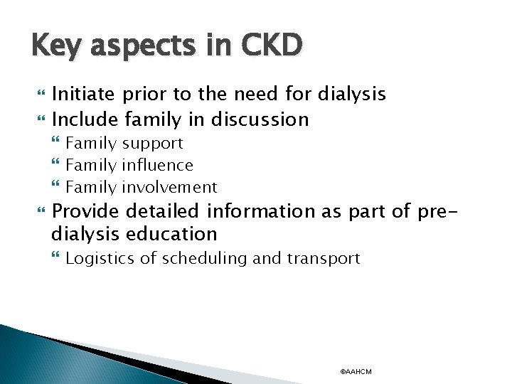 Key aspects in CKD Initiate prior to the need for dialysis Include family in