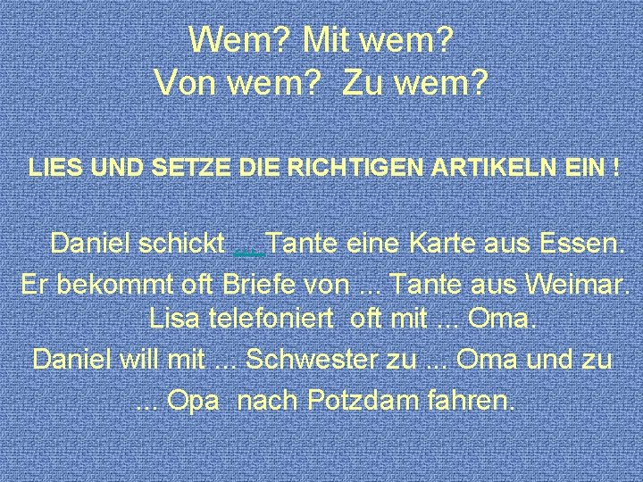Wem? Mit wem? Von wem? Zu wem? LIES UND SETZE DIE RICHTIGEN ARTIKELN EIN Wem? Mit wem? Von wem? Zu wem? LIES UND SETZE DIE RICHTIGEN ARTIKELN EIN