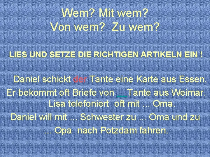 Wem? Mit wem? Von wem? Zu wem? LIES UND SETZE DIE RICHTIGEN ARTIKELN EIN